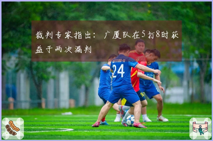 裁判专家指出：广厦队在5打8时获益于两次漏判